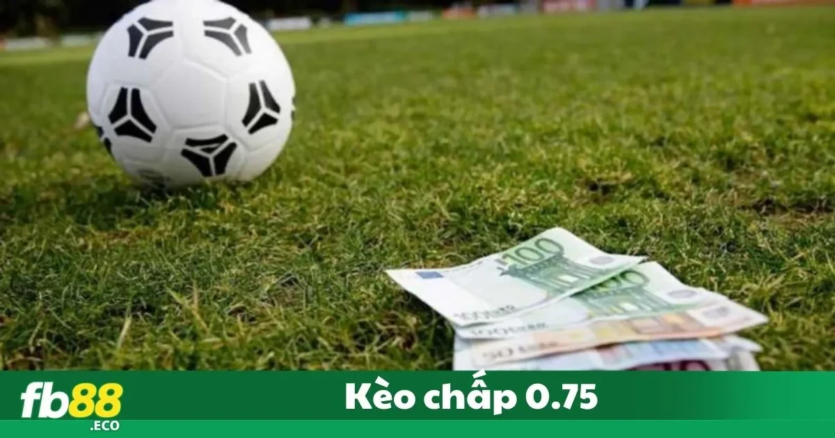 Kèo Chấp 0.75 Là Gì? Cách Đọc Kèo Chuẩn Xác