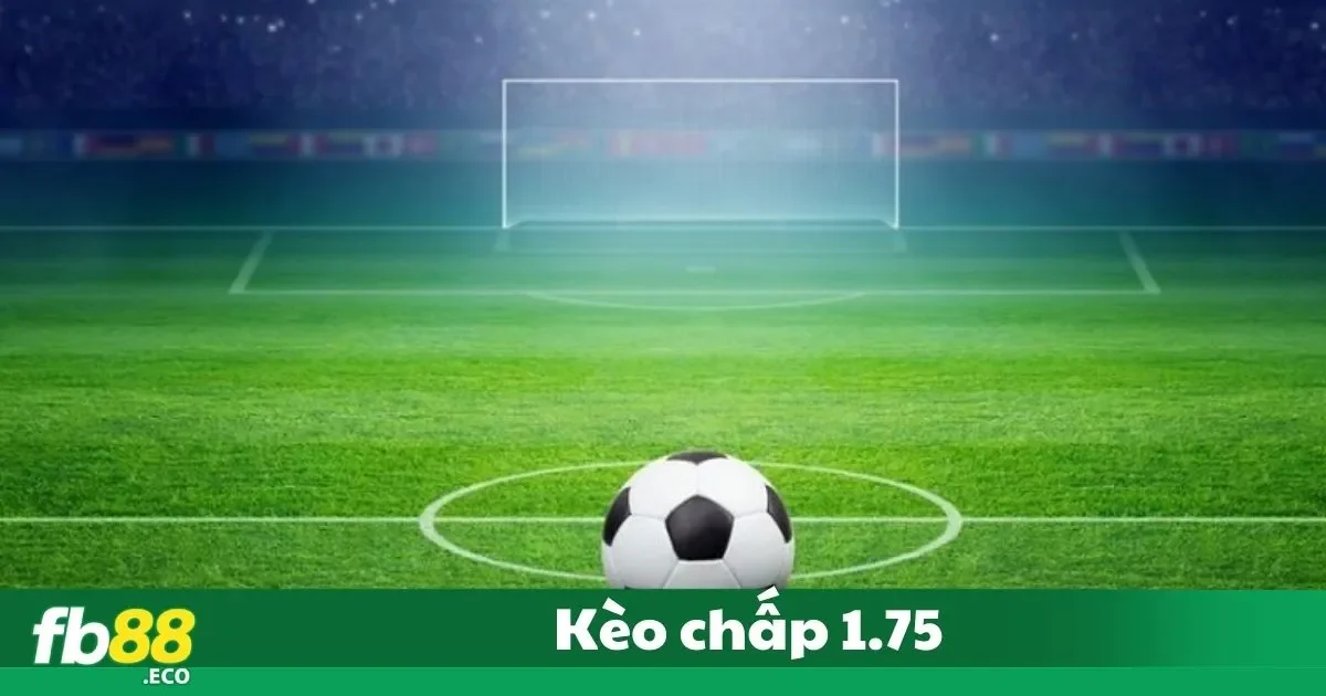 Kèo Chấp 1.75 Là Gì? Bí Quyết Đặt Cược Tại Fb88