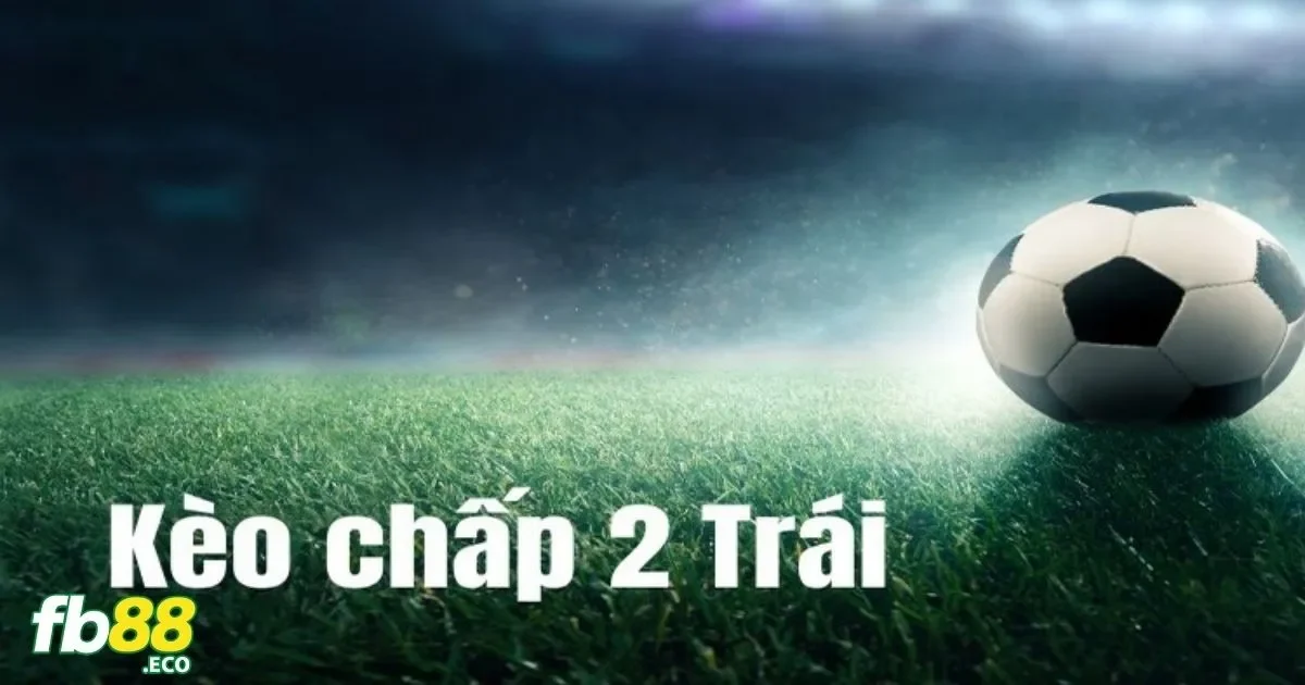 Cách Đặt Kèo Chấp 2 Trái Tại Fb88
