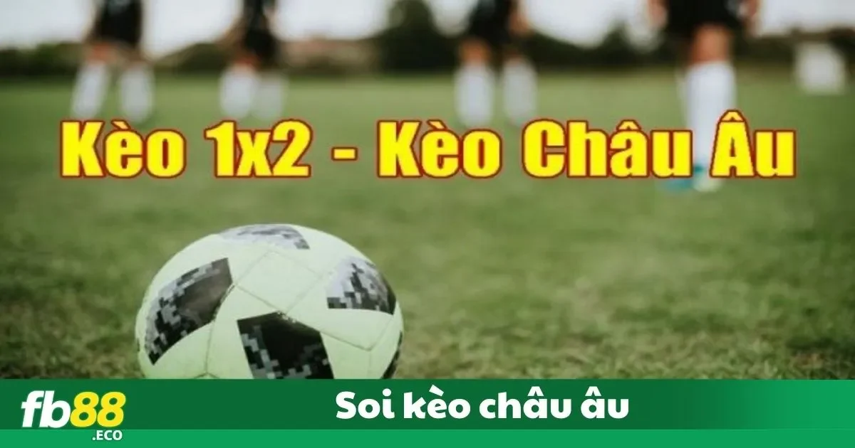 Soi Kèo Châu Âu Chính Xác Nhất Tại Nhà Cái Fb88 2 Soi Kèo Châu Âu: Kèo Châu Âu Là Gì? Cách Hiểu Dễ Dàng