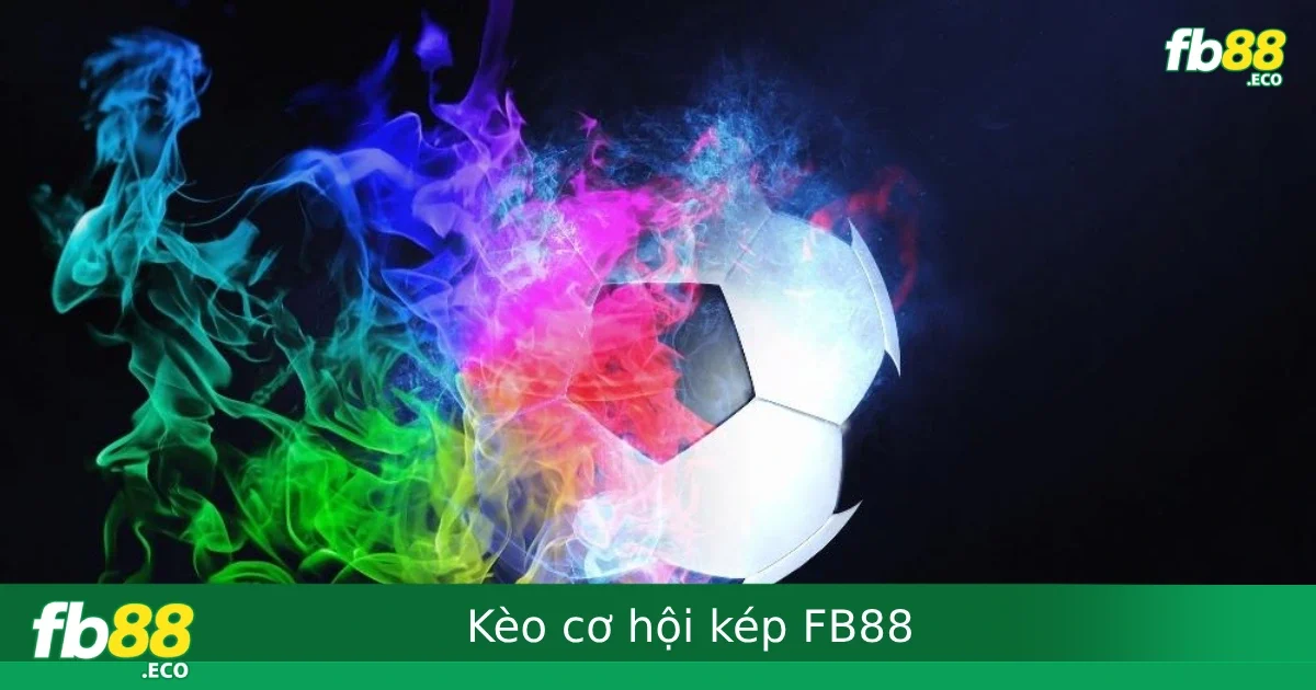 Kèo Cơ Hội Kép FB88 – Cách Cược An Toàn Cho Người Chơi Thích Chắc Ăn