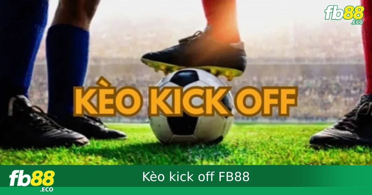 Kèo Kick Off FB88 – Dự Đoán Đội Giao Bóng Đầu Tiên Có Nên Chơi Không?