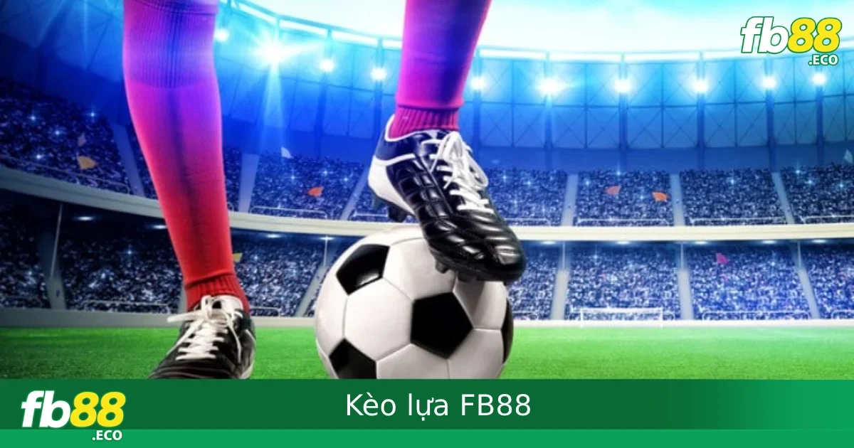 Kèo Lựa FB88 – Cách Soi Kèo Linh Hoạt Theo Diễn Biến Trận Đấu